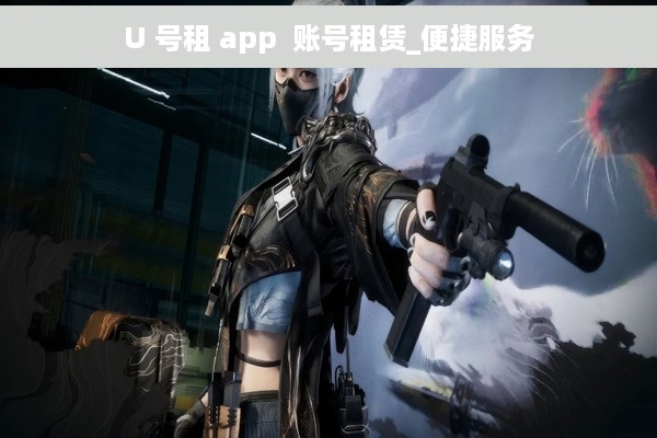 U 号租 app  账号租赁_便捷服务
