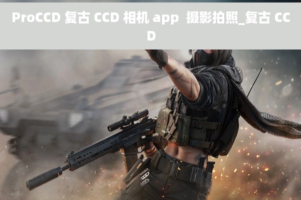 ProCCD 复古 CCD 相机 app  摄影拍照_复古 CCD