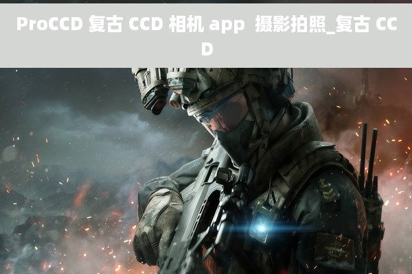 ProCCD 复古 CCD 相机 app  摄影拍照_复古 CCD
