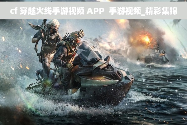 cf 穿越火线手游视频 APP  手游视频_精彩集锦