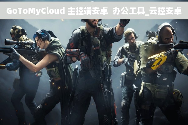 GoToMyCloud 主控端安卓  办公工具_云控安卓