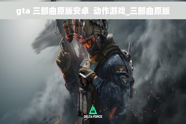 gta 三部曲原版安卓  动作游戏_三部曲原版