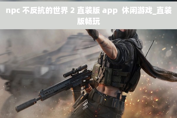 npc 不反抗的世界 2 直装版 app  休闲游戏_直装版畅玩