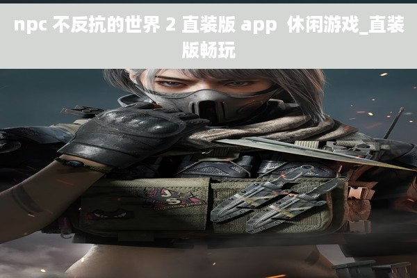 npc 不反抗的世界 2 直装版 app  休闲游戏_直装版畅玩