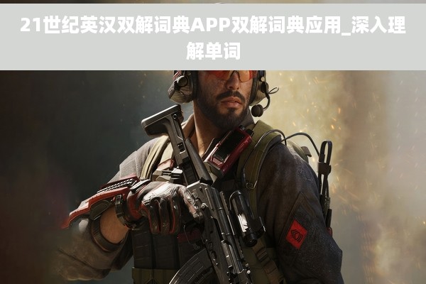 21世纪英汉双解词典APP双解词典应用_深入理解单词