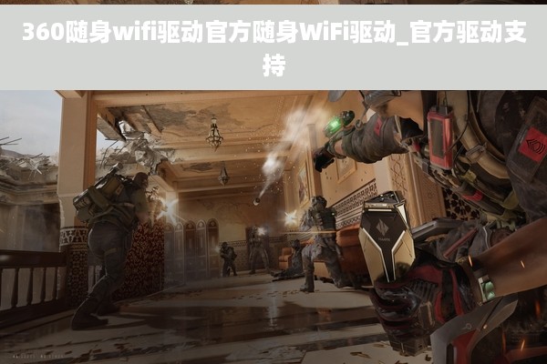 360随身wifi驱动官方随身WiFi驱动_官方驱动支持