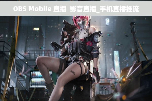 OBS Mobile 直播  影音直播_手机直播推流