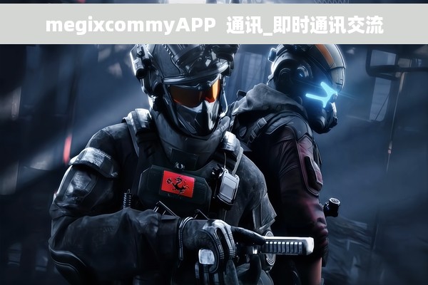 megixcommyAPP  通讯_即时通讯交流