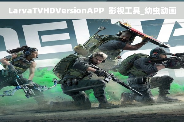 LarvaTVHDVersionAPP  影视工具_幼虫动画