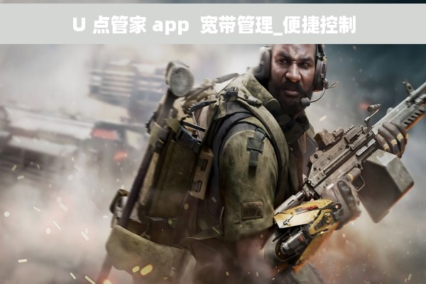 U 点管家 app  宽带管理_便捷控制
