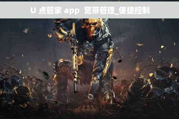 U 点管家 app  宽带管理_便捷控制