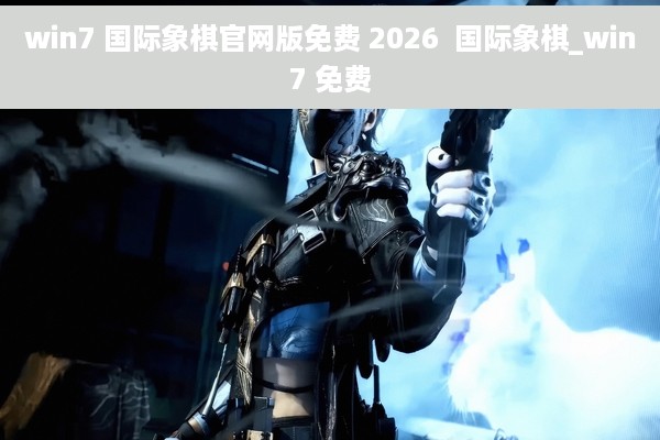 win7 国际象棋官网版免费 2026  国际象棋_win7 免费