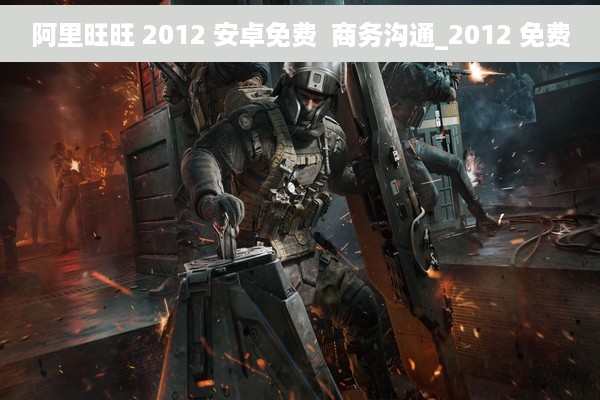 阿里旺旺 2012 安卓免费  商务沟通_2012 免费