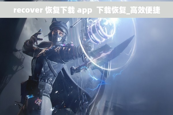 recover 恢复下载 app  下载恢复_高效便捷