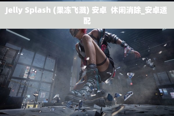 Jelly Splash (果冻飞溅) 安卓  休闲消除_安卓适配