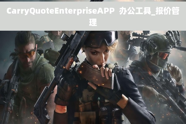 CarryQuoteEnterpriseAPP  办公工具_报价管理