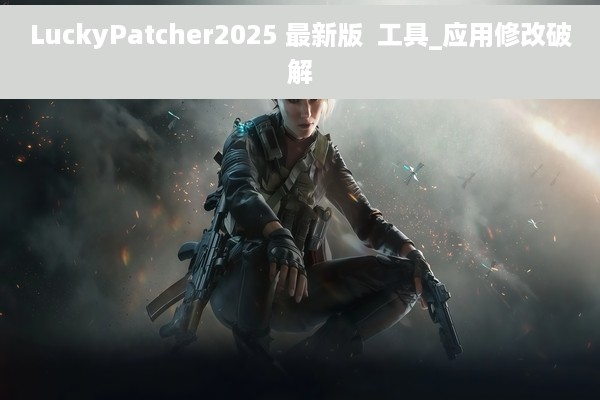 LuckyPatcher2025 最新版  工具_应用修改破解