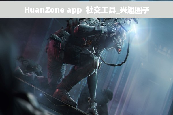 HuanZone app  社交工具_兴趣圈子