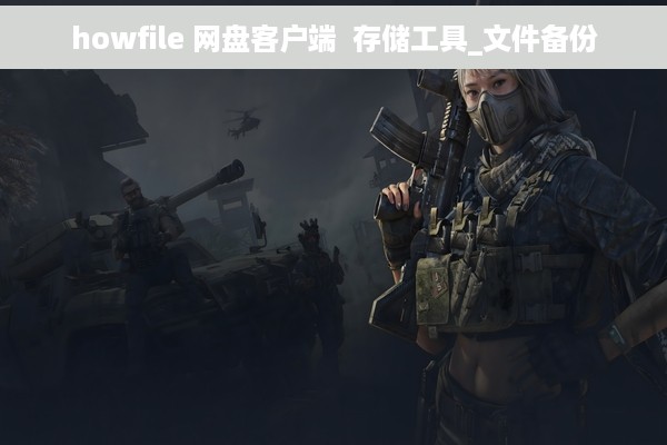 howfile 网盘客户端  存储工具_文件备份