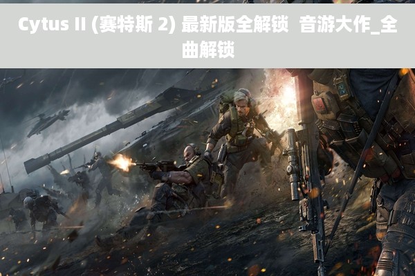 Cytus II (赛特斯 2) 最新版全解锁  音游大作_全曲解锁