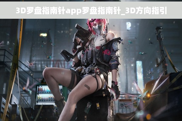 3D罗盘指南针app罗盘指南针_3D方向指引