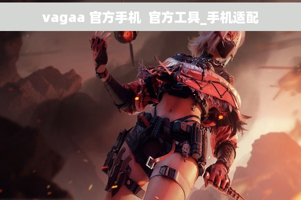 vagaa 官方手机  官方工具_手机适配