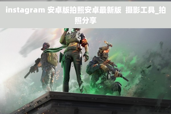 instagram 安卓版拍照安卓最新版  摄影工具_拍照分享