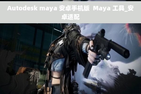 Autodesk maya 安卓手机版  Maya 工具_安卓适配