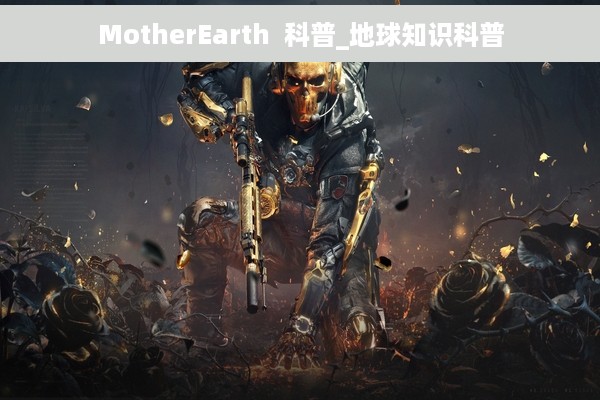 MotherEarth  科普_地球知识科普