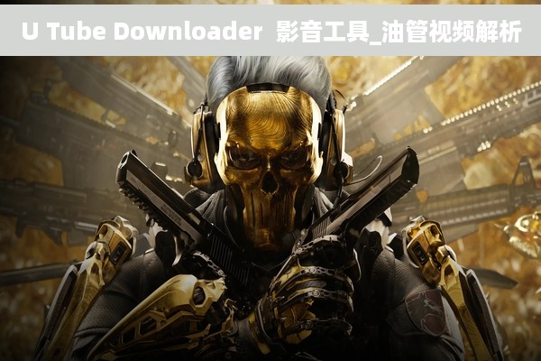 U Tube Downloader  影音工具_油管视频解析