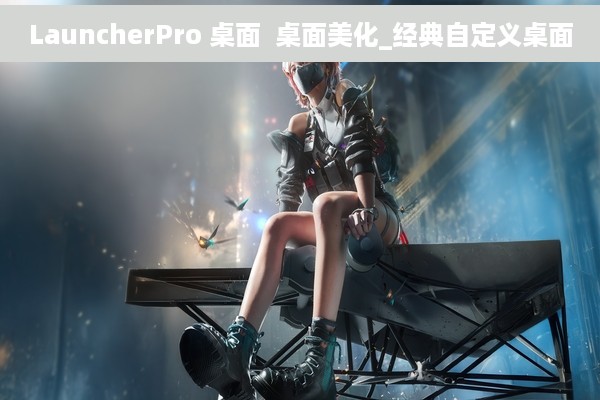 LauncherPro 桌面  桌面美化_经典自定义桌面