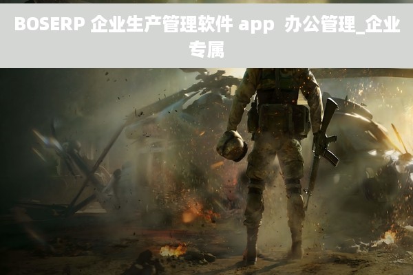 BOSERP 企业生产管理软件 app  办公管理_企业专属