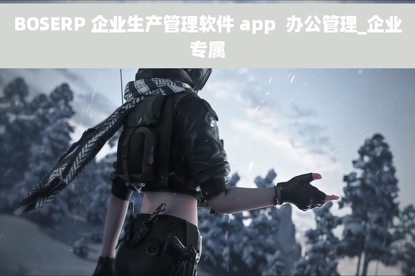 BOSERP 企业生产管理软件 app  办公管理_企业专属