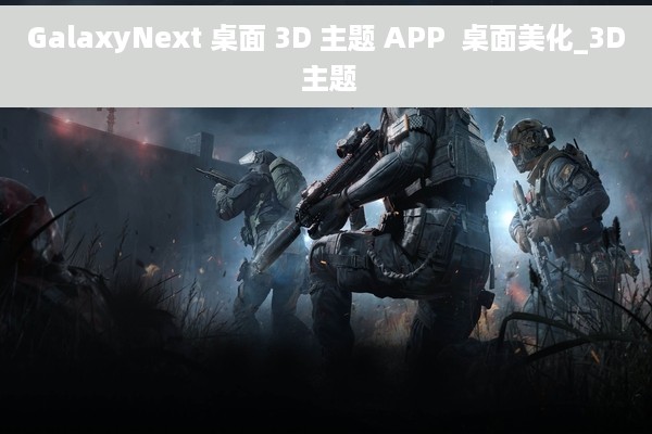 GalaxyNext 桌面 3D 主题 APP  桌面美化_3D 主题