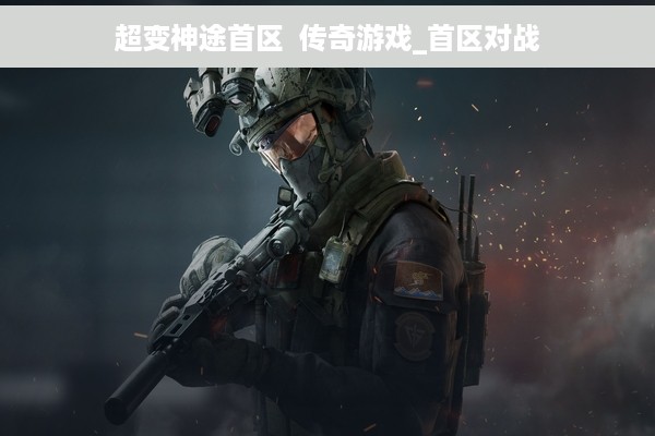 超变神途首区  传奇游戏_首区对战