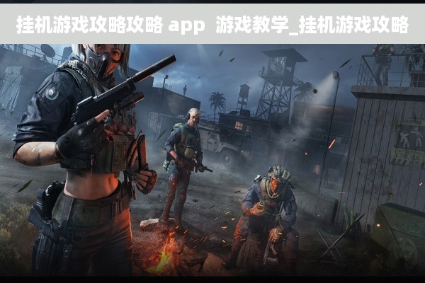 挂机游戏攻略攻略 app  游戏教学_挂机游戏攻略