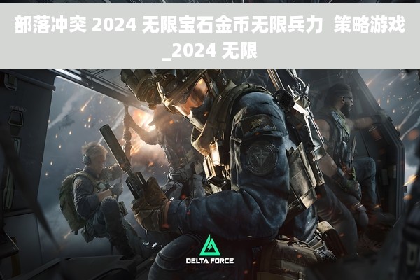 部落冲突 2024 无限宝石金币无限兵力  策略游戏_2024 无限