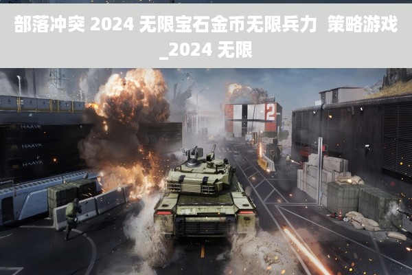 部落冲突 2024 无限宝石金币无限兵力  策略游戏_2024 无限