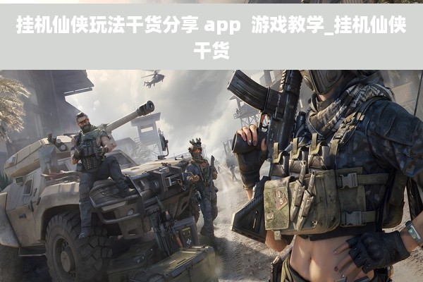 挂机仙侠玩法干货分享 app  游戏教学_挂机仙侠干货