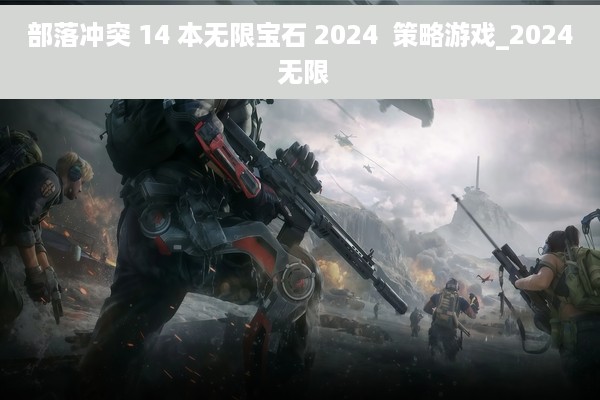部落冲突 14 本无限宝石 2024  策略游戏_2024 无限