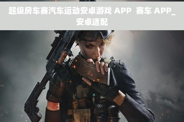 超级房车赛汽车运动安卓游戏 APP  赛车 APP_安卓适配