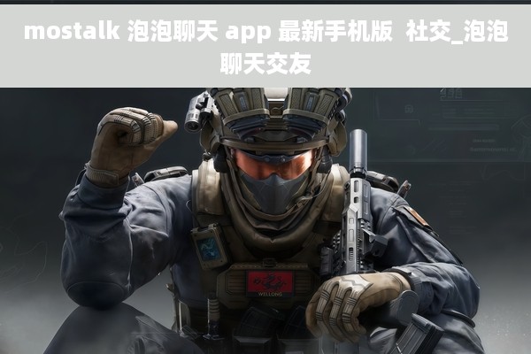 mostalk 泡泡聊天 app 最新手机版  社交_泡泡聊天交友