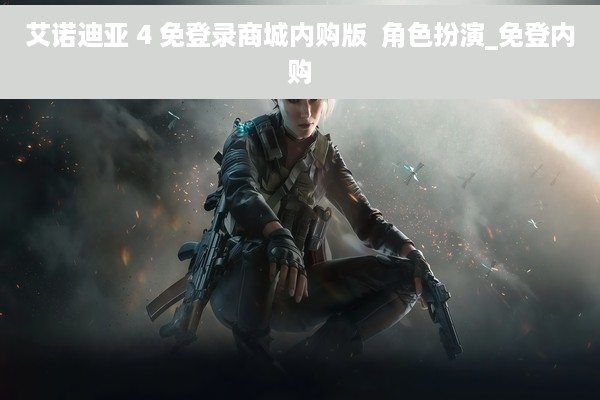 艾诺迪亚 4 免登录商城内购版  角色扮演_免登内购