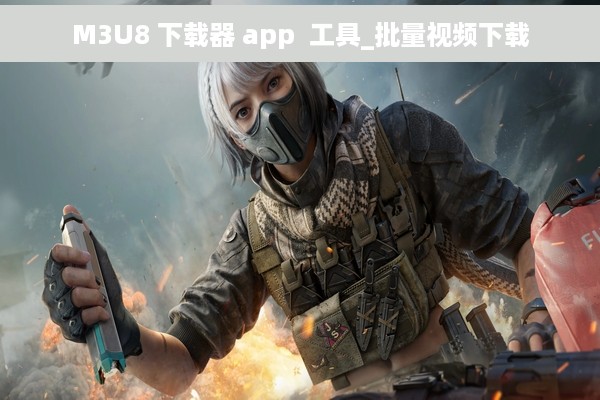M3U8 下载器 app  工具_批量视频下载