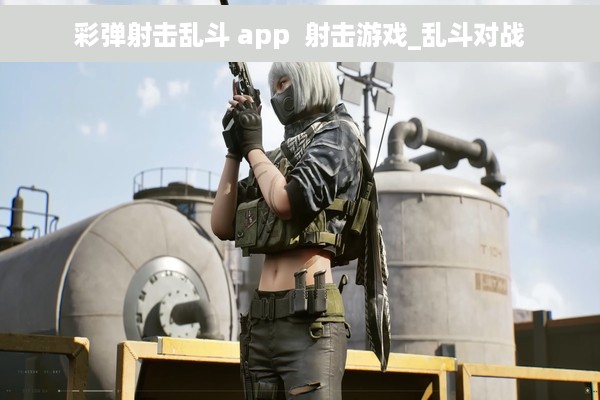 彩弹射击乱斗 app  射击游戏_乱斗对战
