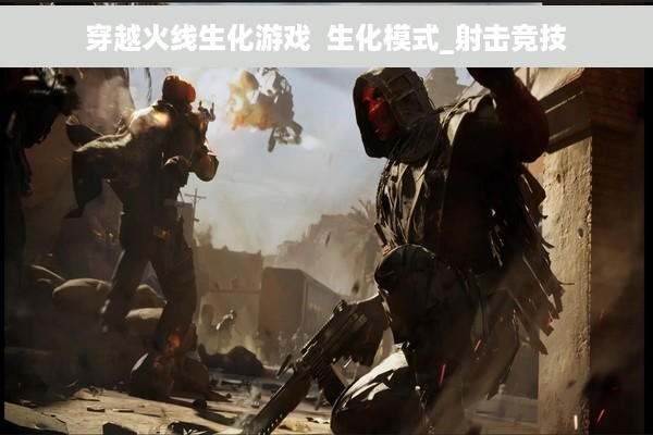 穿越火线生化游戏  生化模式_射击竞技