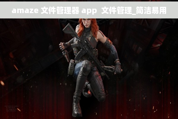 amaze 文件管理器 app  文件管理_简洁易用