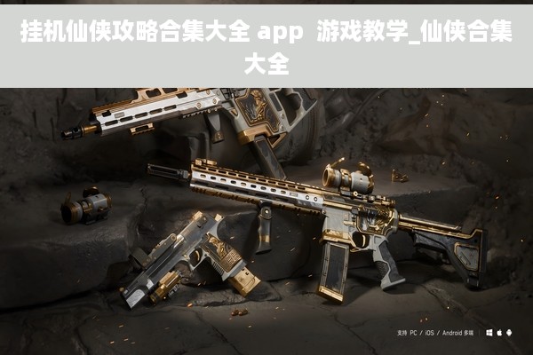 挂机仙侠攻略合集大全 app  游戏教学_仙侠合集大全