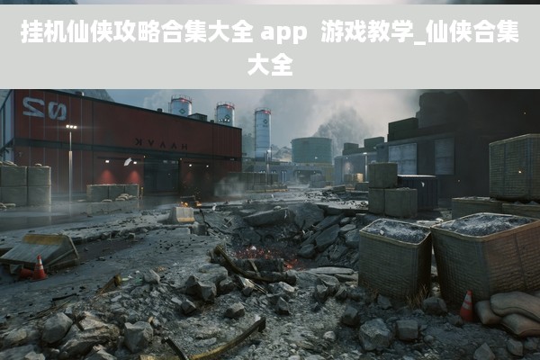 挂机仙侠攻略合集大全 app  游戏教学_仙侠合集大全