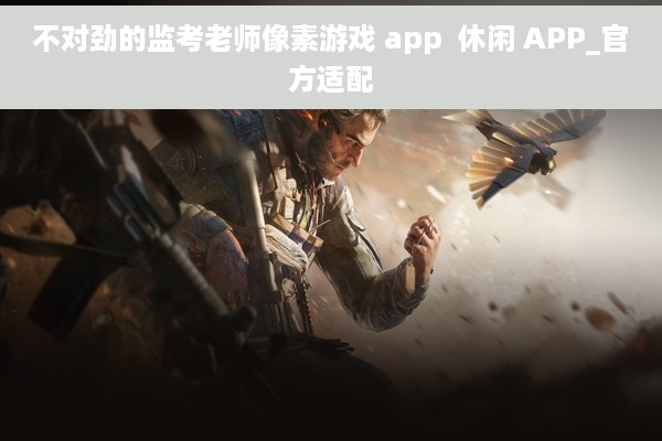 不对劲的监考老师像素游戏 app  休闲 APP_官方适配